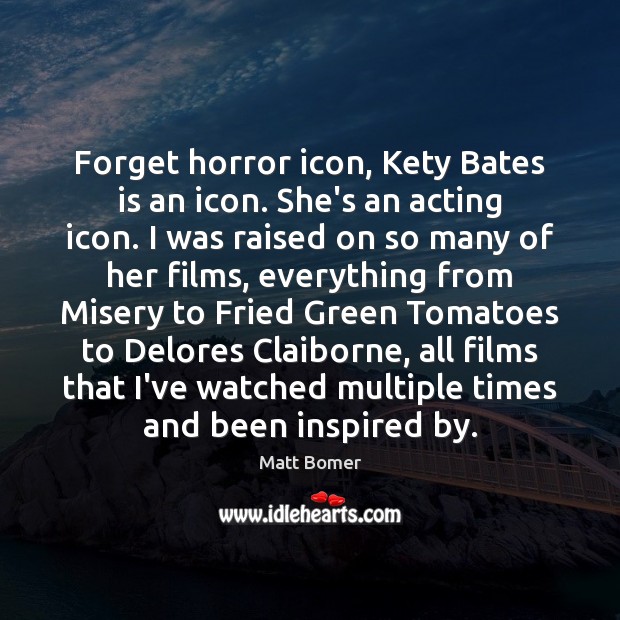 Forget horror icon, Kety Bates is an icon. She’s an acting icon. Matt Bomer Picture Quote
