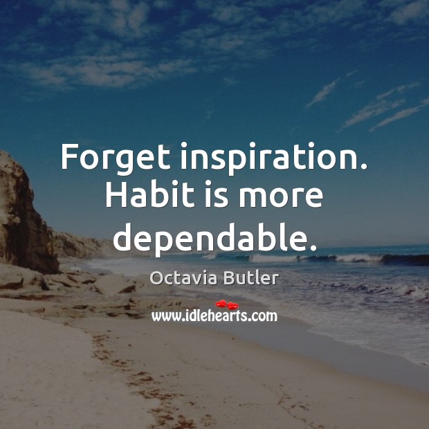 Forget inspiration. Habit is more dependable. Image