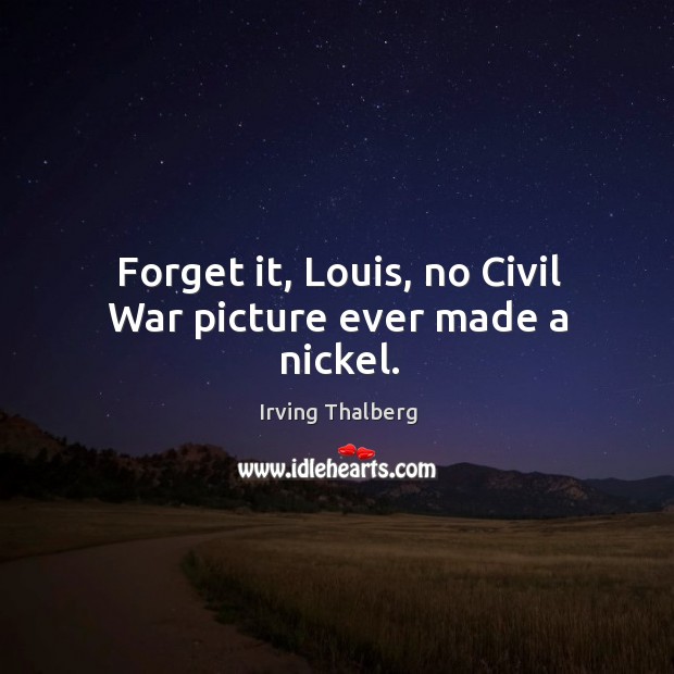 Forget it, louis, no civil war picture ever made a nickel. Irving Thalberg Picture Quote