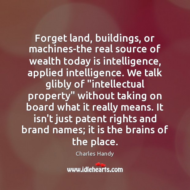 Forget land, buildings, or machines-the real source of wealth today is intelligence, Charles Handy Picture Quote