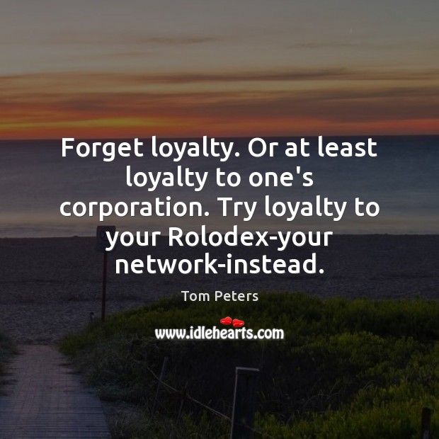 Forget loyalty. Or at least loyalty to one’s corporation. Try loyalty to 