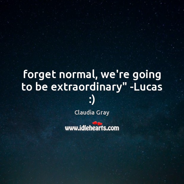 Forget normal, we’re going to be extraordinary” -Lucas :) Claudia Gray Picture Quote