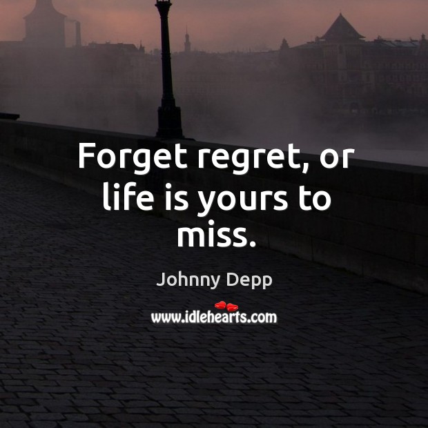 Forget regret, or life is yours to miss. Image