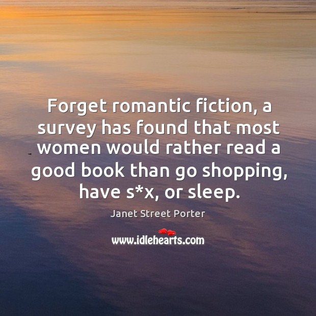Forget romantic fiction, a survey has found that most women would rather read a good book Janet Street Porter Picture Quote