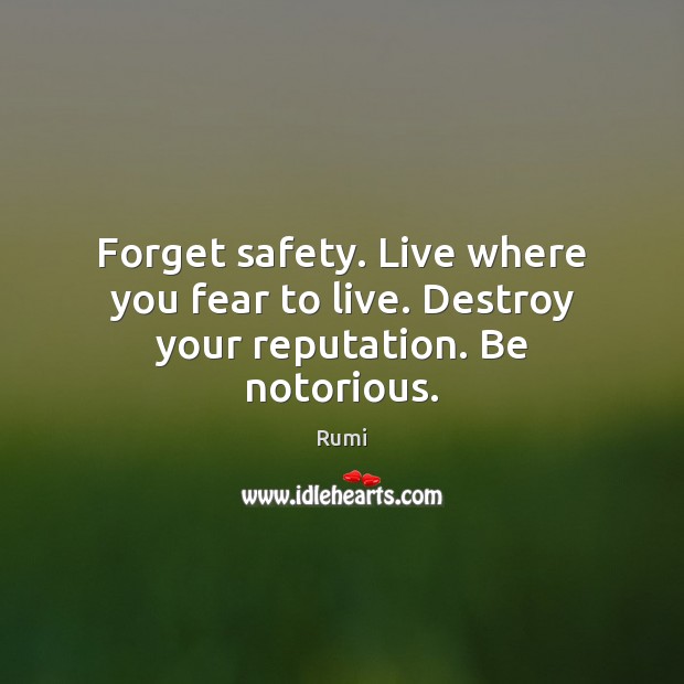 Forget safety. Live where you fear to live. Destroy your reputation. Be notorious. Image