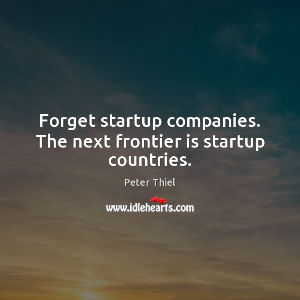 Forget startup companies. The next frontier is startup countries. Peter Thiel Picture Quote