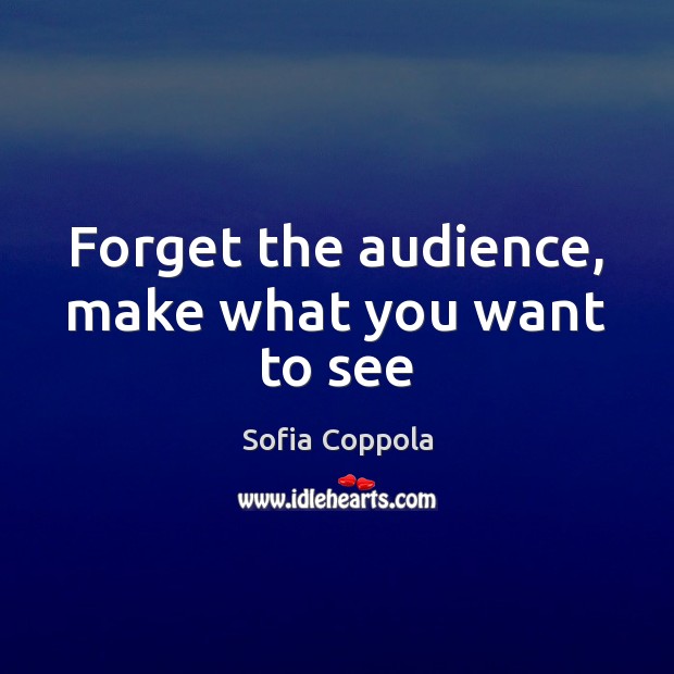 Forget the audience, make what you want to see Sofia Coppola Picture Quote