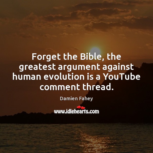 Forget the Bible, the greatest argument against human evolution is a YouTube Damien Fahey Picture Quote