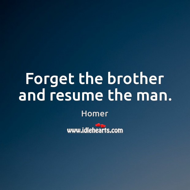 Forget the brother and resume the man. Homer Picture Quote