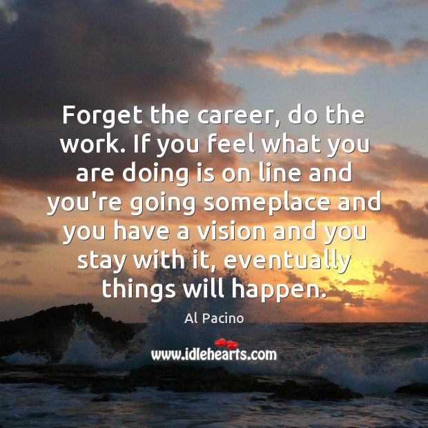 Forget the career, do the work. If you feel what you are Al Pacino Picture Quote