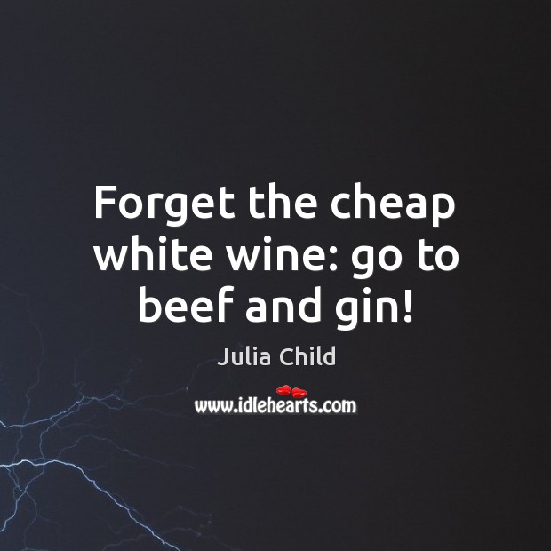 Forget the cheap white wine: go to beef and gin! Image