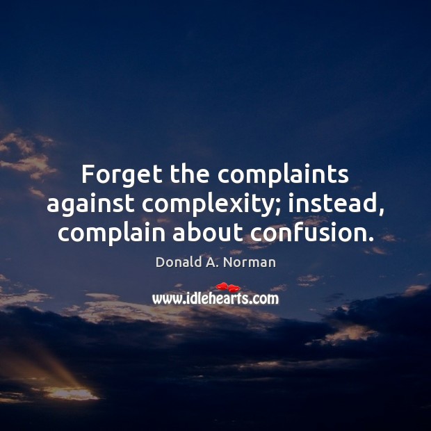 Forget the complaints against complexity; instead, complain about confusion. Image