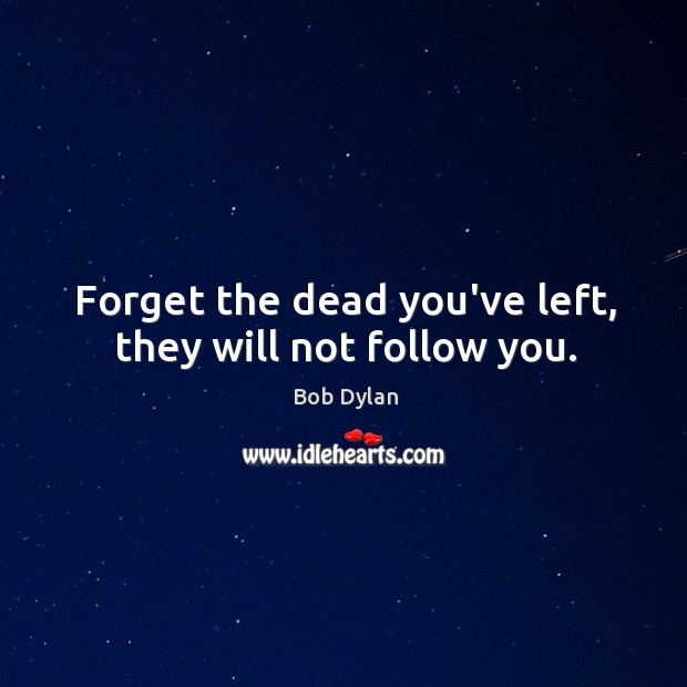 Forget the dead you’ve left, they will not follow you. Image