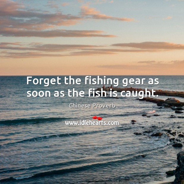 Forget the fishing gear as soon as the fish is caught. Chinese Proverbs Image