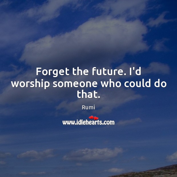 Forget the future. I’d worship someone who could do that. Image