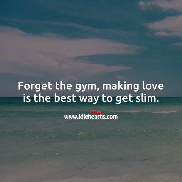 Forget the gym, making love is the best way to get slim. Making Love Quotes Image