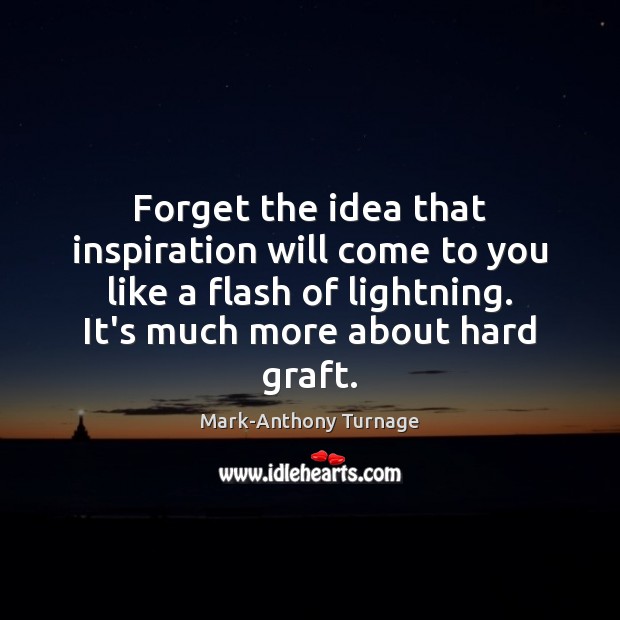 Forget the idea that inspiration will come to you like a flash Image