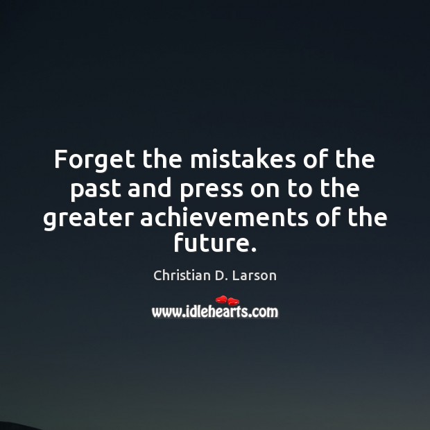 Forget the mistakes of the past and press on to the greater achievements of the future. Christian D. Larson Picture Quote