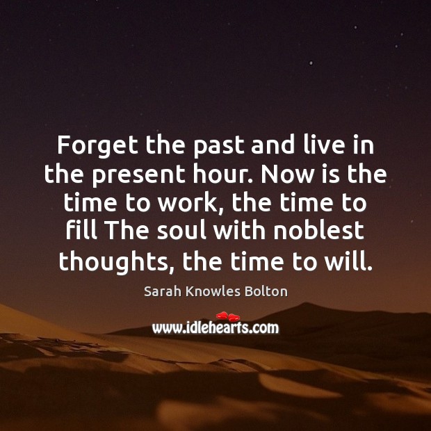 Forget the past and live in the present hour. Now is the Sarah Knowles Bolton Picture Quote
