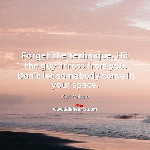 Forget the technique. Hit the guy across from you. Don’t let somebody come in your space. Karl Malone Picture Quote