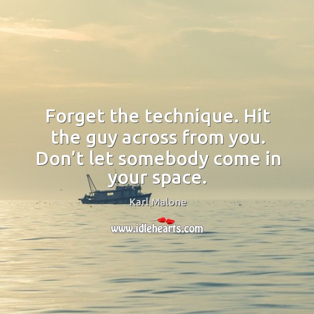 Forget the technique. Hit the guy across from you. Don’t let somebody come in your space. Karl Malone Picture Quote