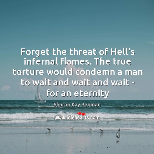 Forget the threat of Hell’s infernal flames. The true torture would condemn Sharon Kay Penman Picture Quote