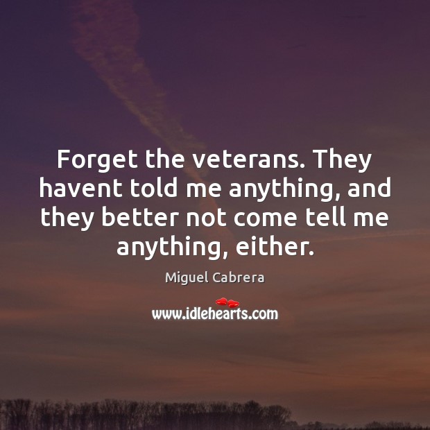 Forget the veterans. They havent told me anything, and they better not Miguel Cabrera Picture Quote