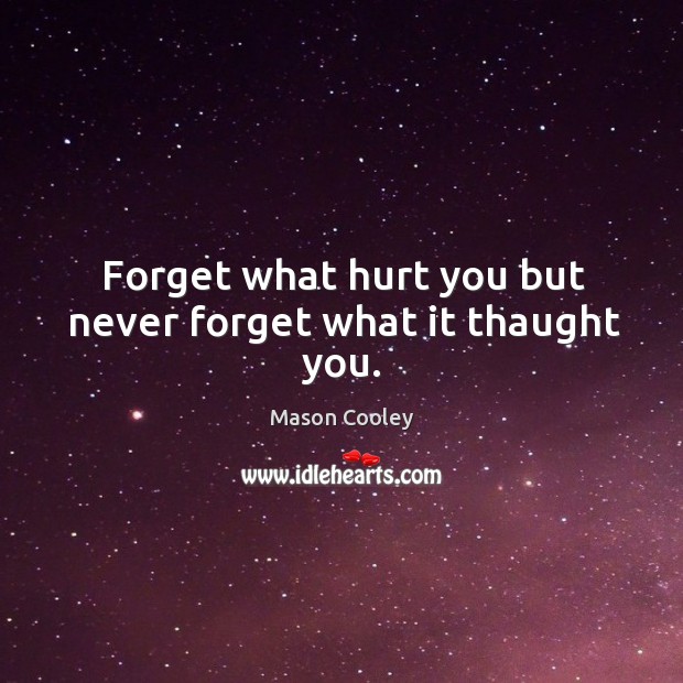 Forget what hurt you but never forget what it thaught you. Mason Cooley Picture Quote