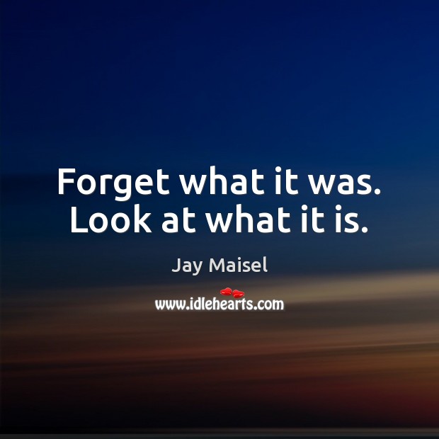 Forget what it was. Look at what it is. Jay Maisel Picture Quote