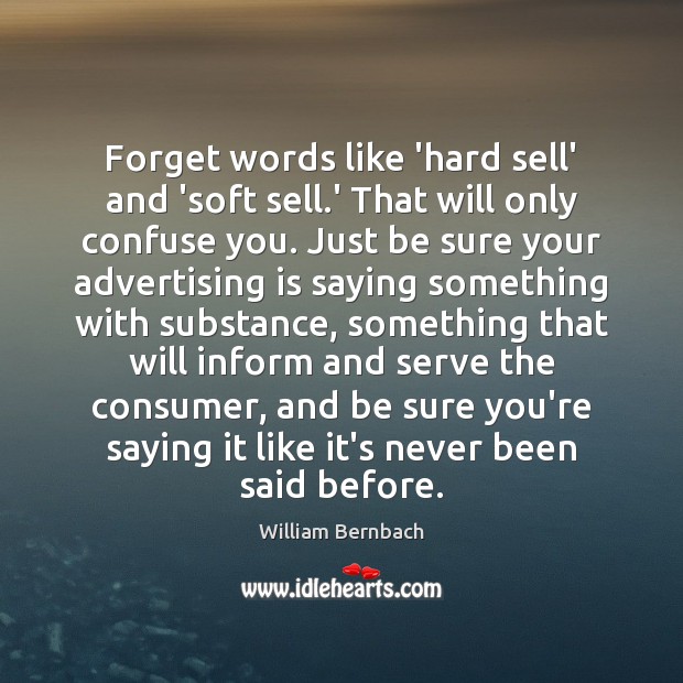 Forget words like ‘hard sell’ and ‘soft sell.’ That will only William Bernbach Picture Quote