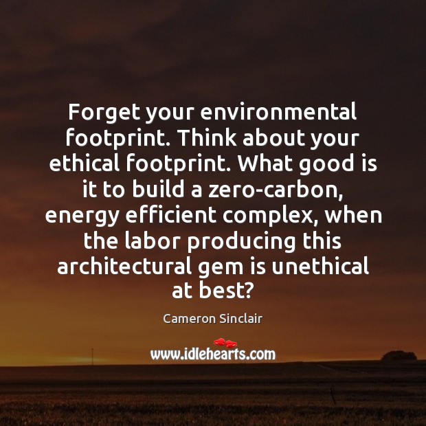 Forget your environmental footprint. Think about your ethical footprint. What good is Image