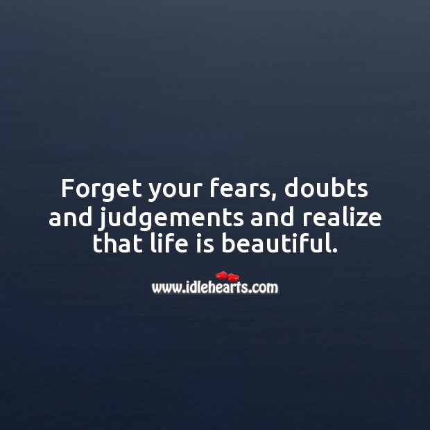 Forget your fears, doubts and judgements and realize that life is beautiful. Life Quotes Image
