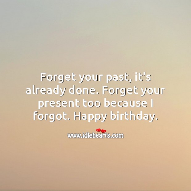 Forget your past, it’s already done. Forget your present too because I forgot. Funny Birthday Messages Image
