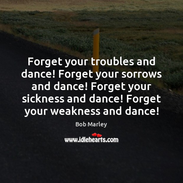 Forget your troubles and dance! Forget your sorrows and dance! Forget your Image