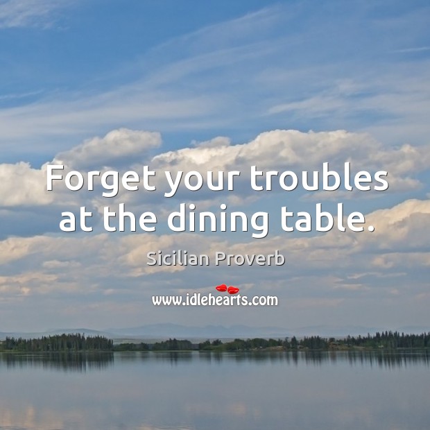 Forget your troubles at the dining table. Sicilian Proverbs Image