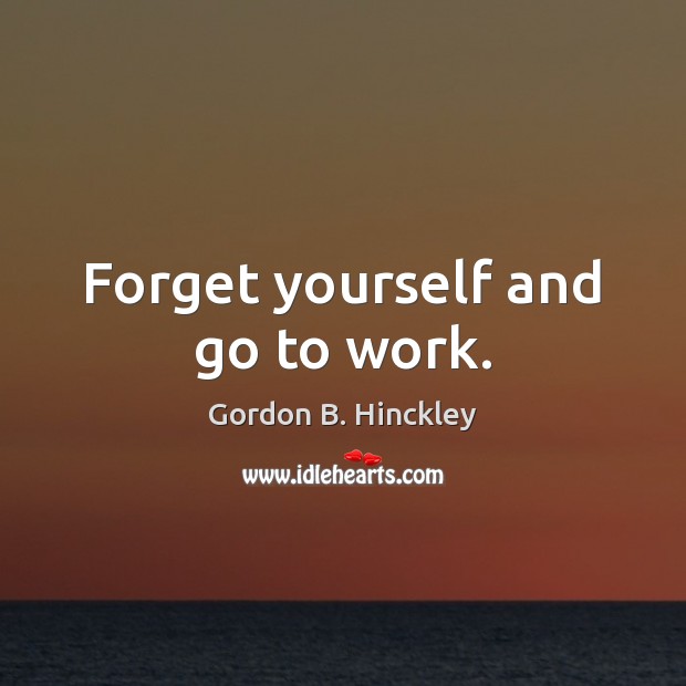 Forget yourself and go to work. Image