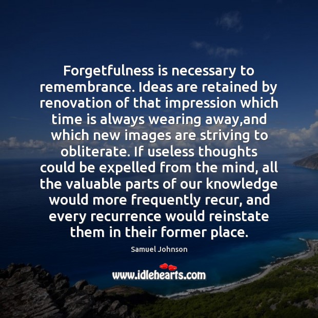 Forgetfulness is necessary to remembrance. Ideas are retained by renovation of that Samuel Johnson Picture Quote