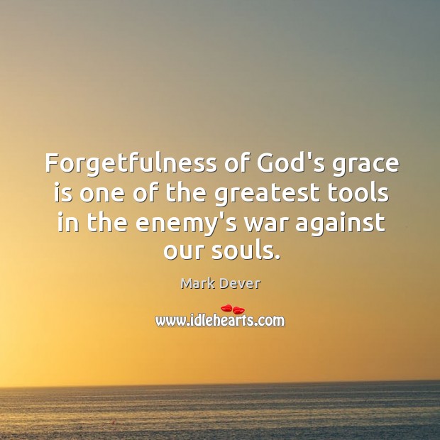 Forgetfulness of God’s grace is one of the greatest tools in the Mark Dever Picture Quote