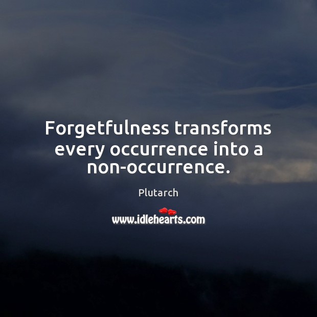 Forgetfulness transforms every occurrence into a non-occurrence. Plutarch Picture Quote