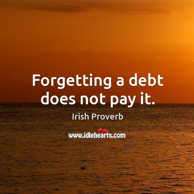 Forgetting a debt does not pay it. Irish Proverbs Image