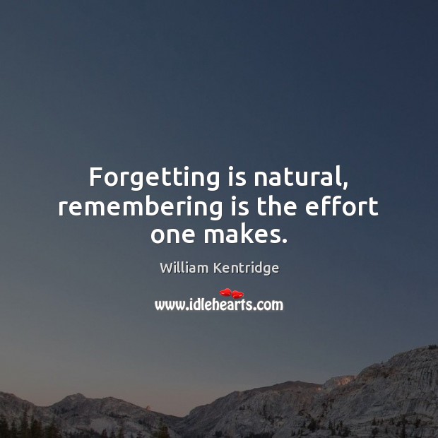 Forgetting is natural, remembering is the effort one makes. William Kentridge Picture Quote