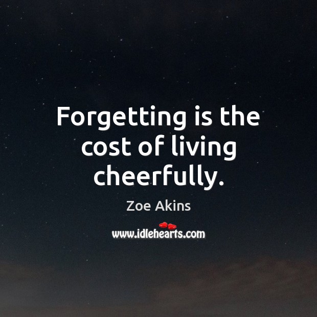 Forgetting is the cost of living cheerfully. Image