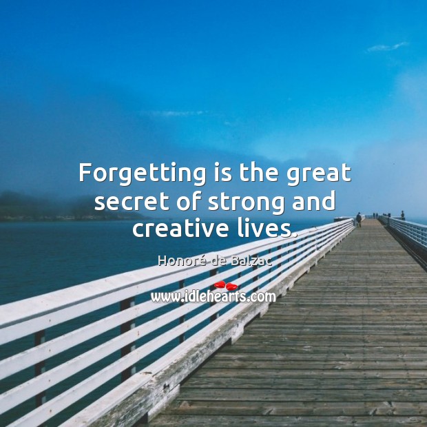 Forgetting is the great secret of strong and creative lives. Honoré de Balzac Picture Quote