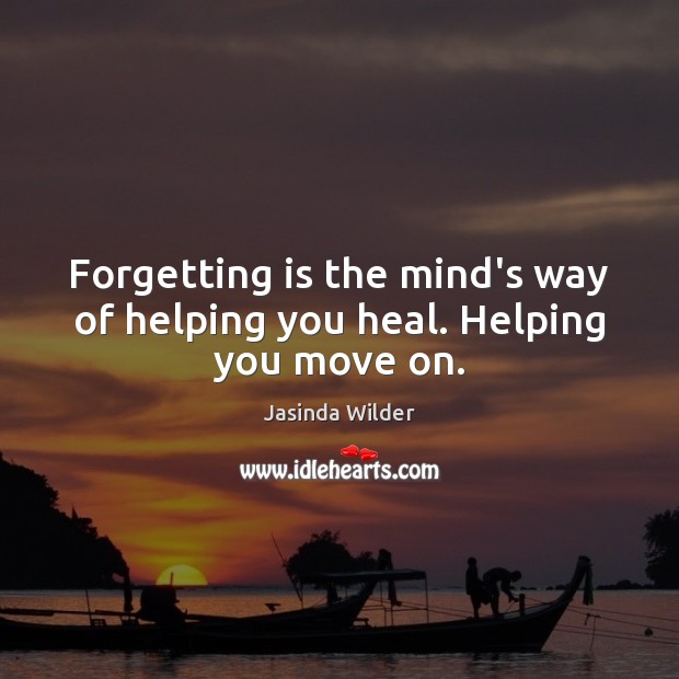 Forgetting is the mind’s way of helping you heal. Helping you move on. Jasinda Wilder Picture Quote