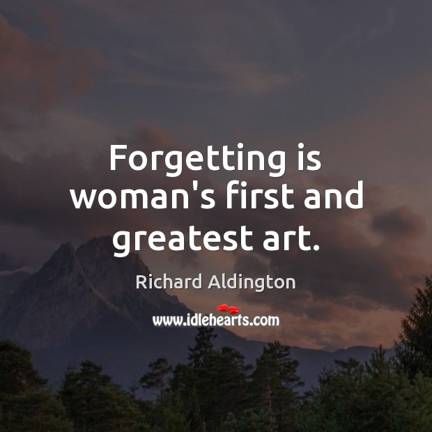 Forgetting is woman’s first and greatest art. Richard Aldington Picture Quote