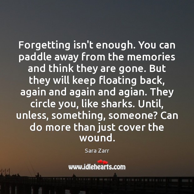 Forgetting isn’t enough. You can paddle away from the memories and think Sara Zarr Picture Quote