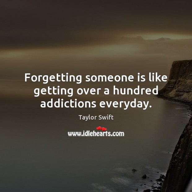 Forgetting someone is like getting over a hundred addictions everyday. Taylor Swift Picture Quote