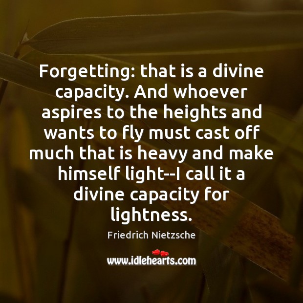Forgetting: that is a divine capacity. And whoever aspires to the heights Image