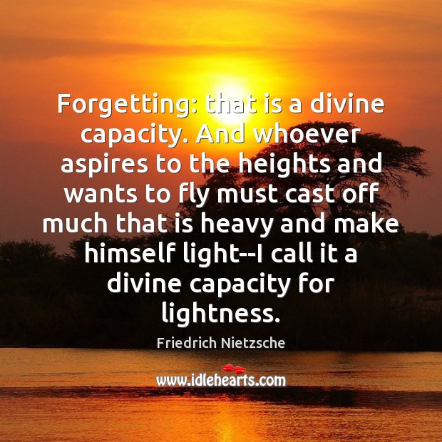 Forgetting: that is a divine capacity. And whoever aspires to the heights Friedrich Nietzsche Picture Quote