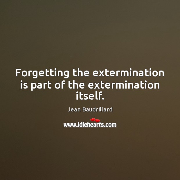 Forgetting the extermination is part of the extermination itself. Jean Baudrillard Picture Quote